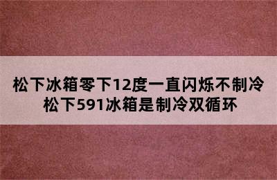 松下冰箱零下12度一直闪烁不制冷 松下591冰箱是制冷双循环